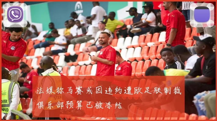 法媒称马赛或因违约遭欧足联制裁俱乐部预算已被冻结
